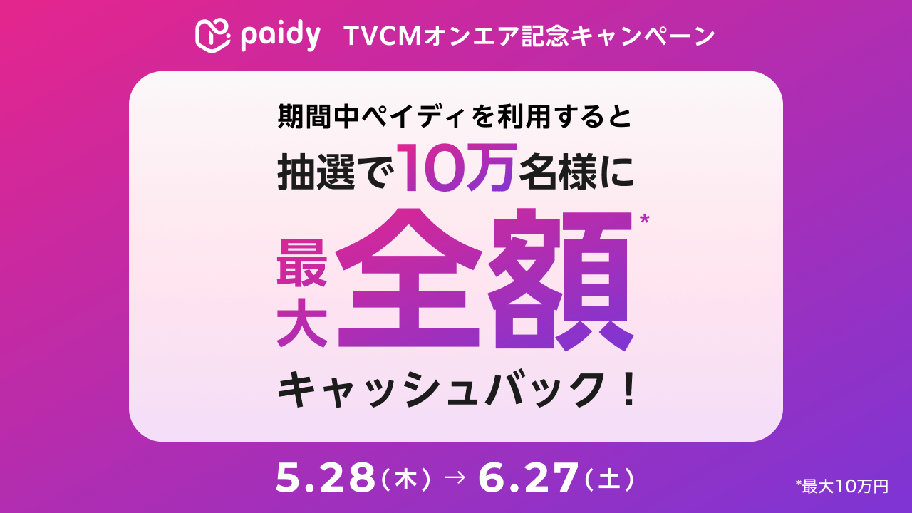 paidy TVCMオンエア記念キャンペーン 期間中ペイディを利用すると抽選で10万名様に最大全額キャッシュバック！